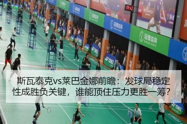 斯瓦泰克vs莱巴金娜前瞻：发球局稳定性成胜负关键，谁能顶住压力更胜一筹？